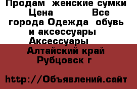 Продам  женские сумки › Цена ­ 1 000 - Все города Одежда, обувь и аксессуары » Аксессуары   . Алтайский край,Рубцовск г.